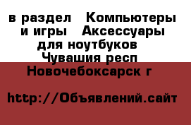  в раздел : Компьютеры и игры » Аксессуары для ноутбуков . Чувашия респ.,Новочебоксарск г.